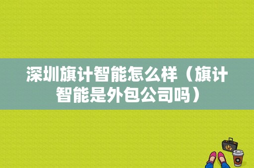 深圳旗计智能怎么样（旗计智能是外包公司吗）