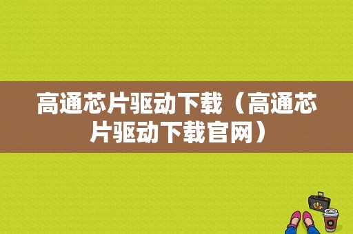 高通芯片驱动下载（高通芯片驱动下载官网）-图1