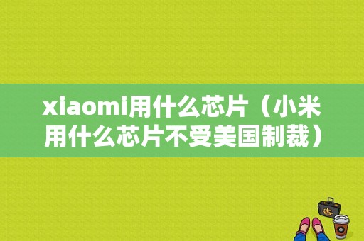 xiaomi用什么芯片（小米用什么芯片不受美国制裁）-图1