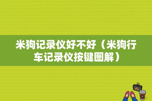 米狗记录仪好不好（米狗行车记录仪按键图解）