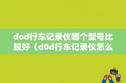 dod行车记录仪哪个型号比较好（d0d行车记录仪怎么样）