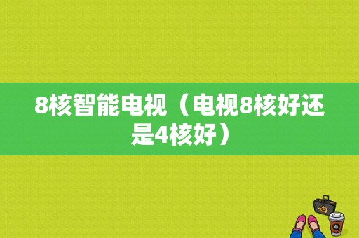 8核智能电视（电视8核好还是4核好）