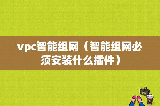 vpc智能组网（智能组网必须安装什么插件）-图1