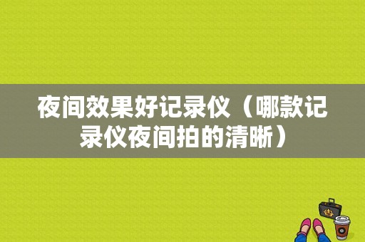 夜间效果好记录仪（哪款记录仪夜间拍的清晰）
