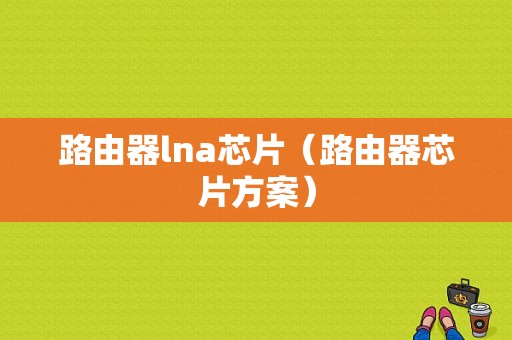 路由器lna芯片（路由器芯片方案）