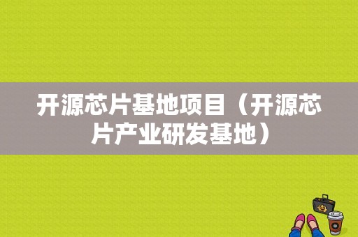开源芯片基地项目（开源芯片产业研发基地）