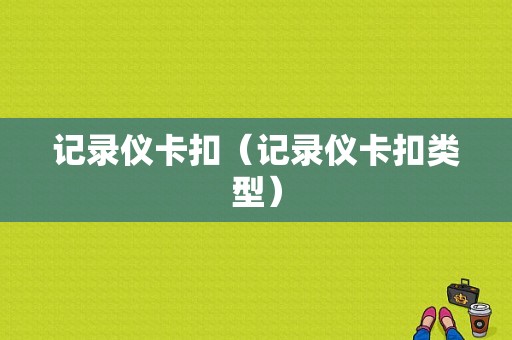 记录仪卡扣（记录仪卡扣类型）