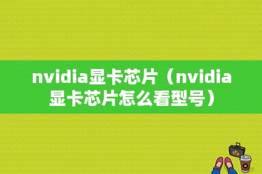 nvidia显卡芯片（nvidia显卡芯片怎么看型号）