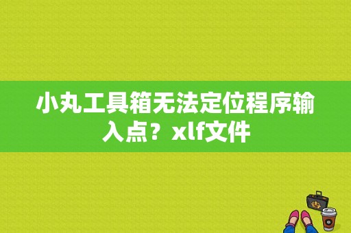 小丸工具箱无法定位程序输入点？xlf文件