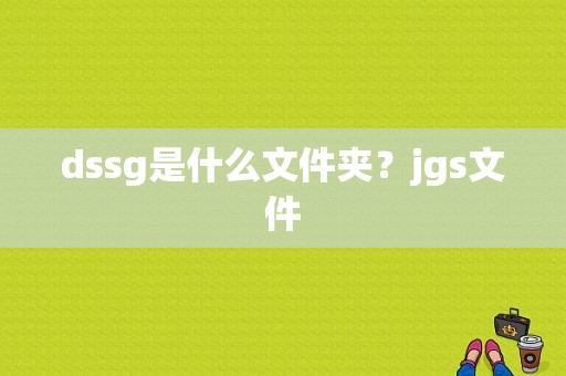 dssg是什么文件夹？jgs文件
