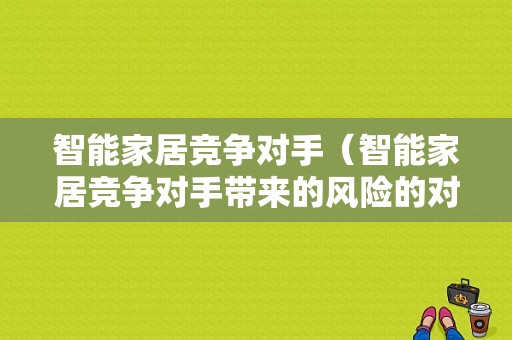 智能家居竞争对手（智能家居竞争对手带来的风险的对策）