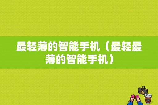 最轻薄的智能手机（最轻最薄的智能手机）