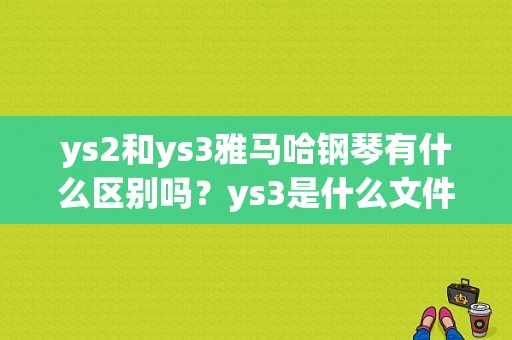 ys2和ys3雅马哈钢琴有什么区别吗？ys3是什么文件