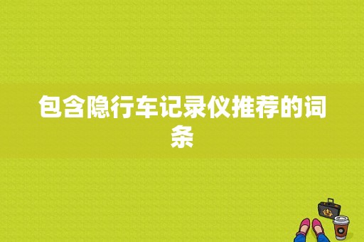 包含隐行车记录仪推荐的词条