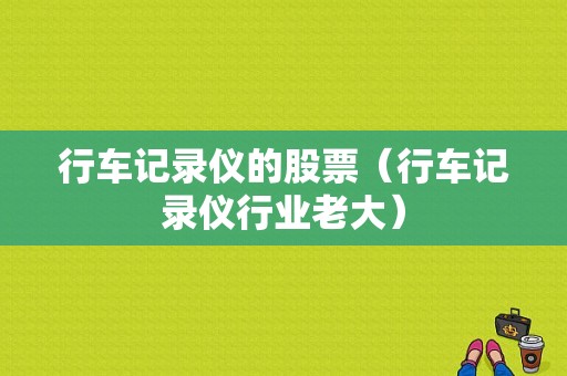 行车记录仪的股票（行车记录仪行业老大）