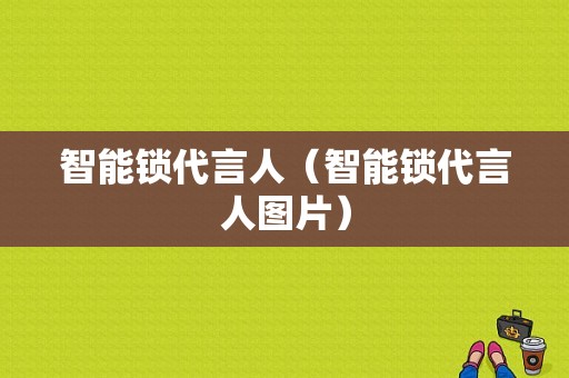 智能锁代言人（智能锁代言人图片）-图1