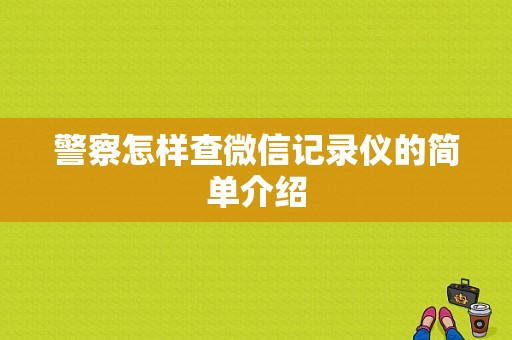警察怎样查微信记录仪的简单介绍