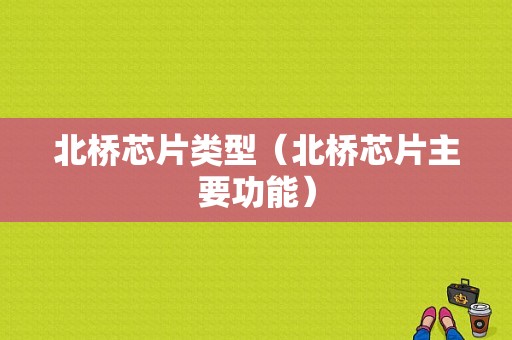 北桥芯片类型（北桥芯片主要功能）