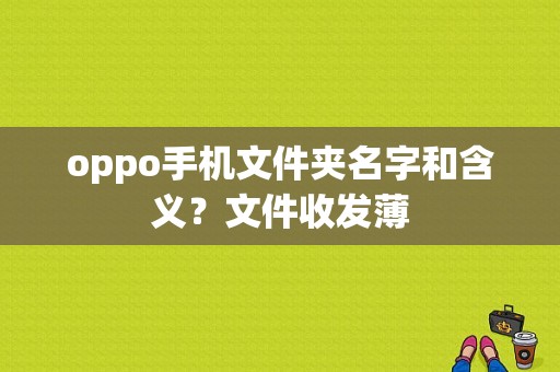 oppo手机文件夹名字和含义？文件收发薄