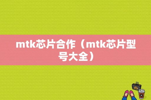 mtk芯片合作（mtk芯片型号大全）