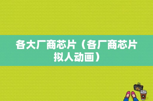 各大厂商芯片（各厂商芯片拟人动画）-图1
