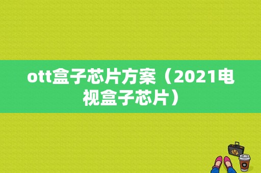 ott盒子芯片方案（2021电视盒子芯片）