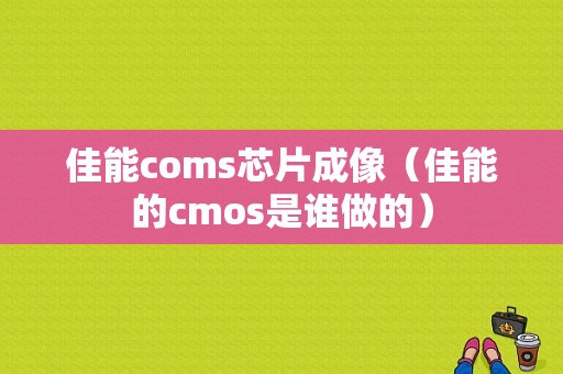 佳能coms芯片成像（佳能的cmos是谁做的）