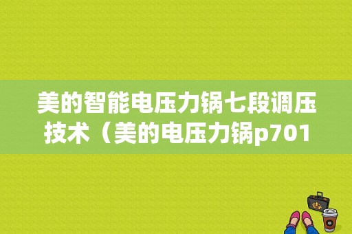 美的智能电压力锅七段调压技术（美的电压力锅p701视频教程）