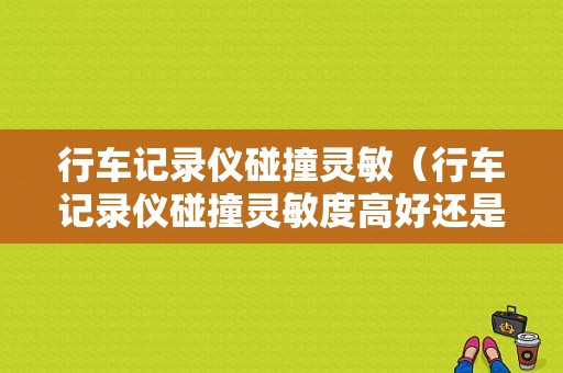 行车记录仪碰撞灵敏（行车记录仪碰撞灵敏度高好还是低好）-图1