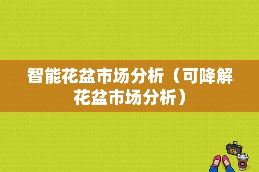 智能花盆市场分析（可降解花盆市场分析）