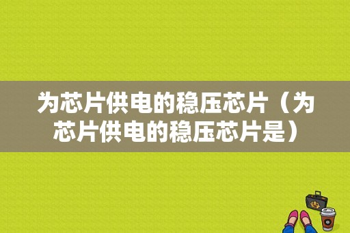 为芯片供电的稳压芯片（为芯片供电的稳压芯片是）