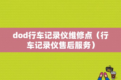 dod行车记录仪维修点（行车记录仪售后服务）