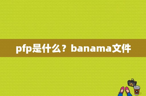 pfp是什么？banama文件