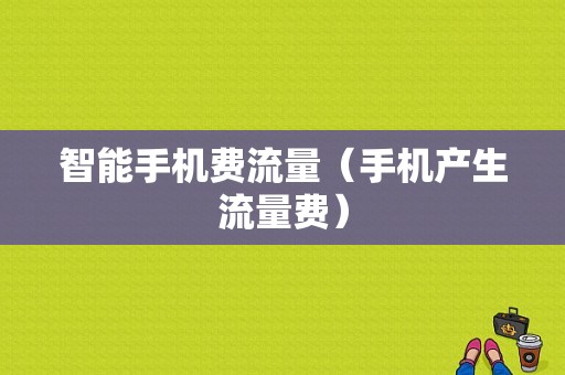 智能手机费流量（手机产生流量费）