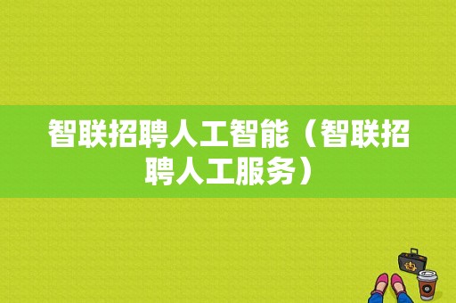 智联招聘人工智能（智联招聘人工服务）