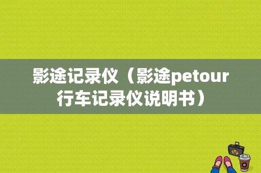 影途记录仪（影途petour行车记录仪说明书）