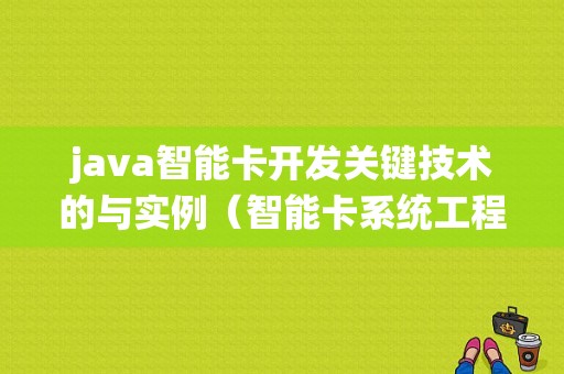 java智能卡开发关键技术的与实例（智能卡系统工程包含哪些内容）