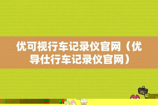 优可视行车记录仪官网（优导仕行车记录仪官网）