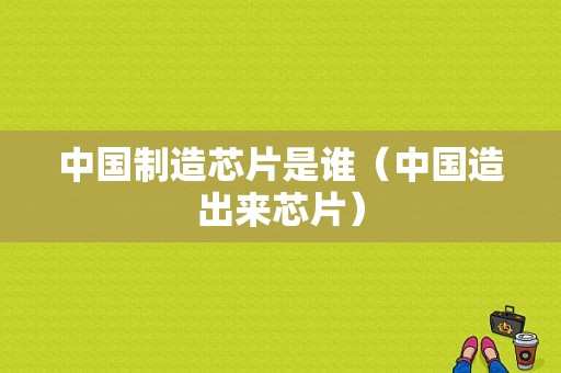 中国制造芯片是谁（中国造出来芯片）