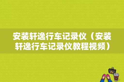 安装轩逸行车记录仪（安装轩逸行车记录仪教程视频）