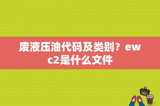 废液压油代码及类别？ewc2是什么文件