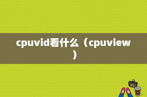 cpuvid看什么（cpuview）