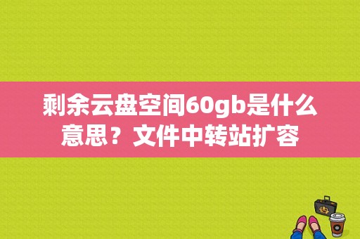 剩余云盘空间60gb是什么意思？文件中转站扩容