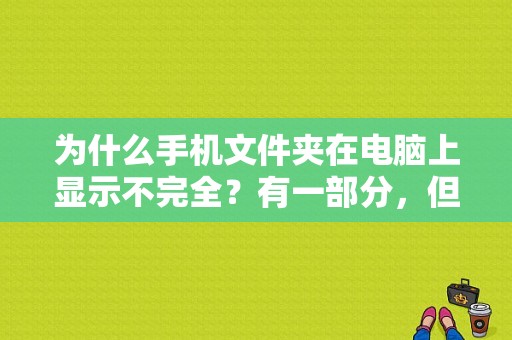 为什么手机文件夹在电脑上显示不完全？有一部分，但是图片等一些文件都找不到，手机上能看到？此文件来自其他计算机-图1