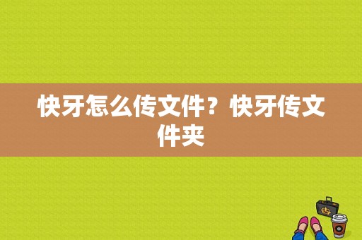 快牙怎么传文件？快牙传文件夹-图1